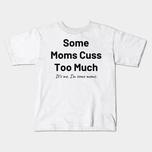 some moms cuss too much its me im some moms Kids T-Shirt